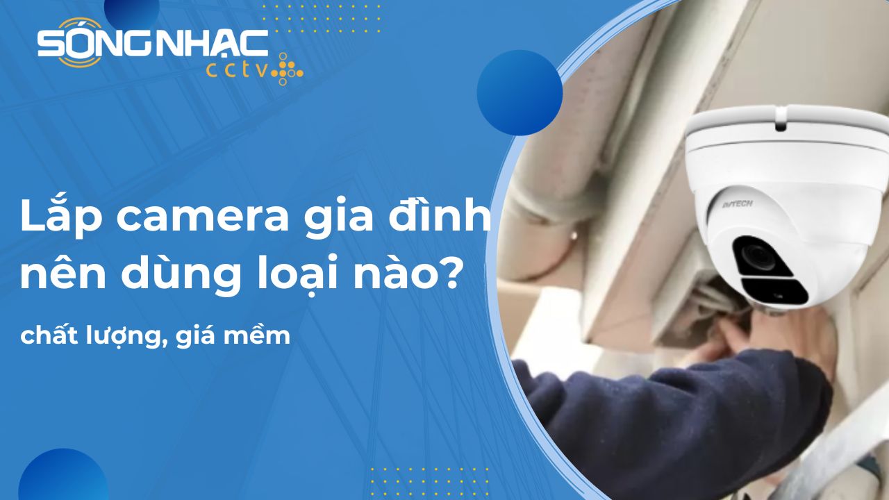 Lắp camera gia đình nên dùng loại nào giá mềm