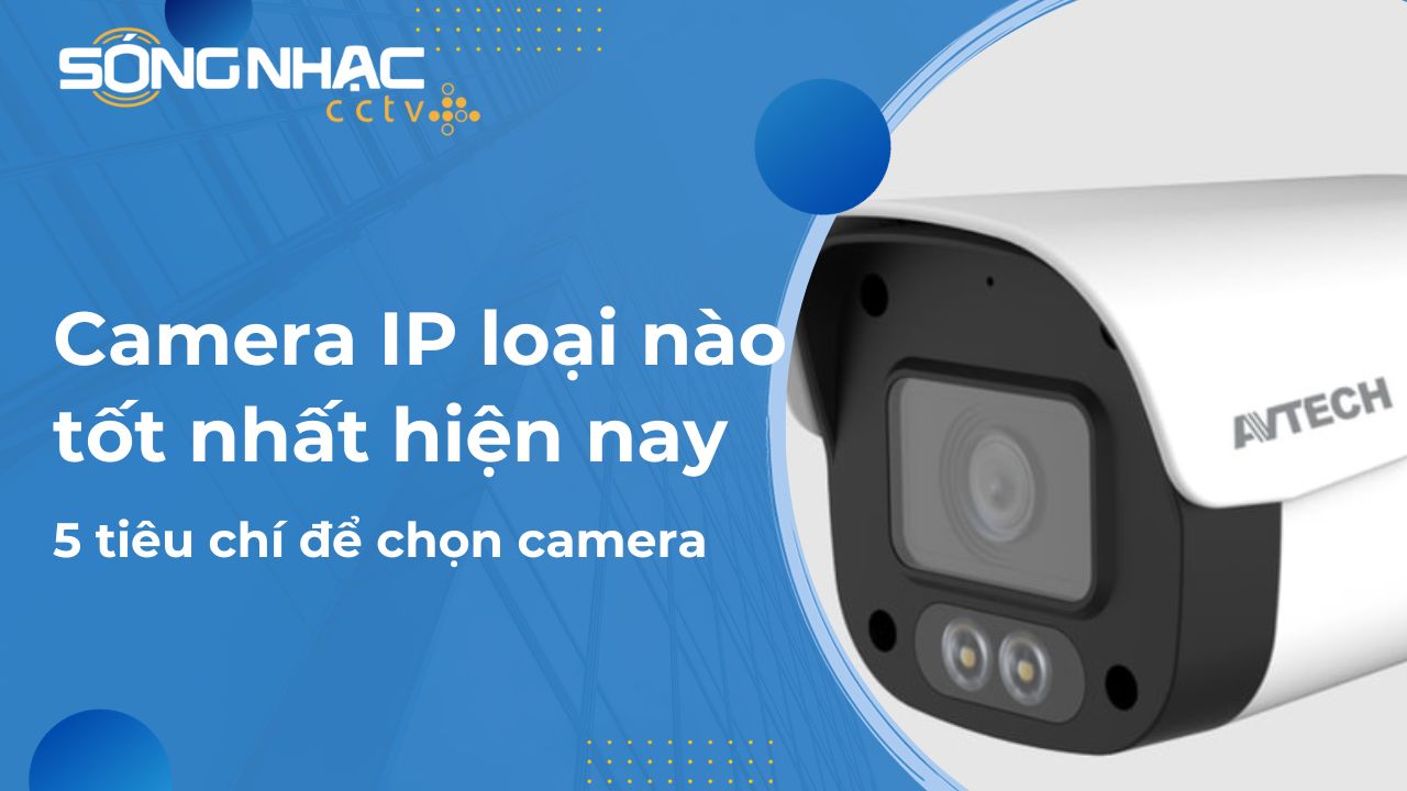 Camera IP loại nào tốt nhất hiện nay, tiêu chí chọn